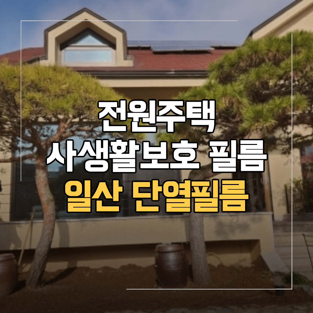 일산 단열필름 전원주택 시공 사생활보호 자외선차단